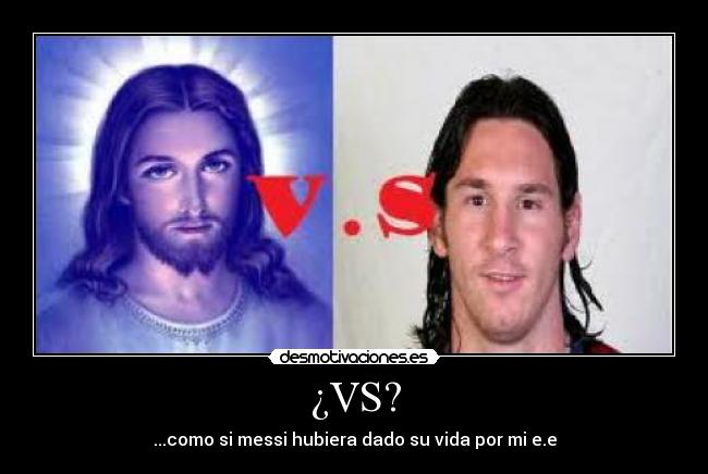 ¿VS? - ...como si messi hubiera dado su vida por mi e.e