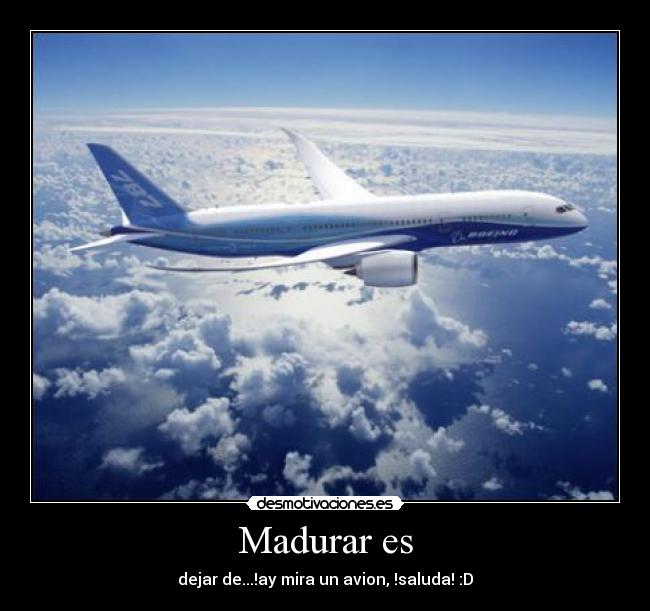 Madurar es - dejar de...!ay mira un avion, !saluda! :D