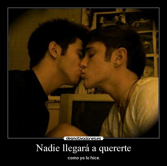 Nadie llegará a quererte - como yo lo hice.