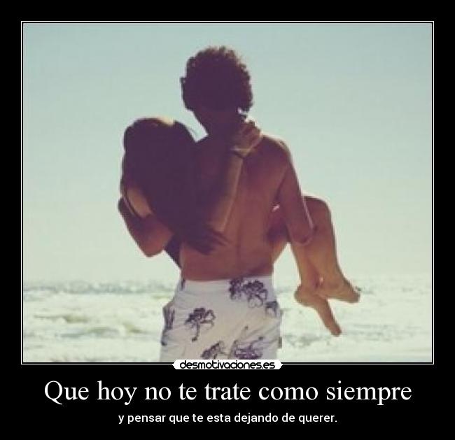 Que hoy no te trate como siempre -