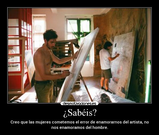 ¿Sabéis? - Creo que las mujeres cometemos el error de enamorarnos del artista, no
nos enamoramos del hombre.