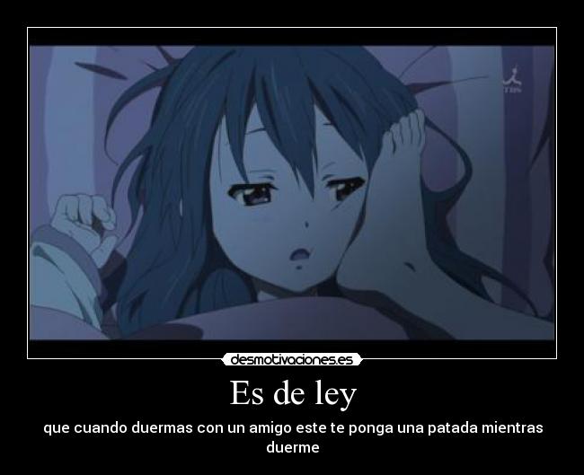 Es de ley - que cuando duermas con un amigo este te ponga una patada mientras duerme