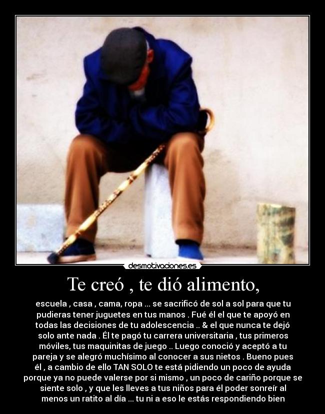 Te creó , te dió alimento, -