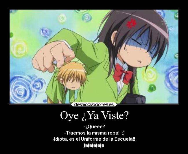 Oye ¿Ya Viste? - -¿Queee?
-Traemos la misma ropa!! :)
-Idiota, es el Uniforme de la Escuela!! 
jajajajaja