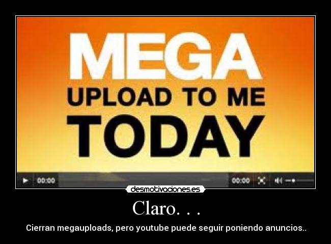 Claro. . . - Cierran megauploads, pero youtube puede seguir poniendo anuncios..