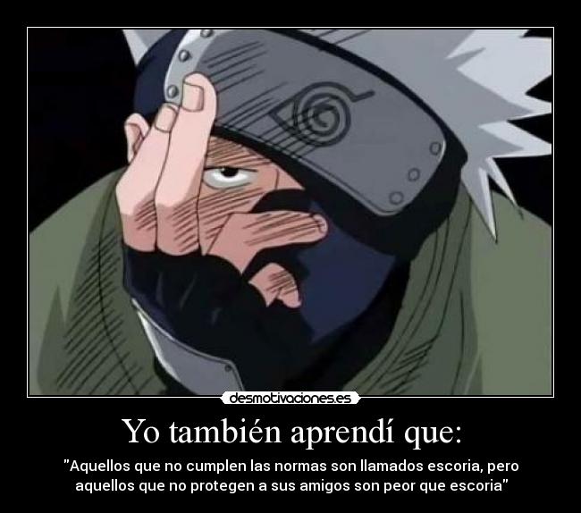 Yo también aprendí que: - Aquellos que no cumplen las normas son llamados escoria, pero
aquellos que no protegen a sus amigos son peor que escoria