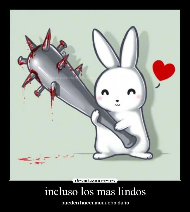 incluso los mas lindos - pueden hacer muuucho daño