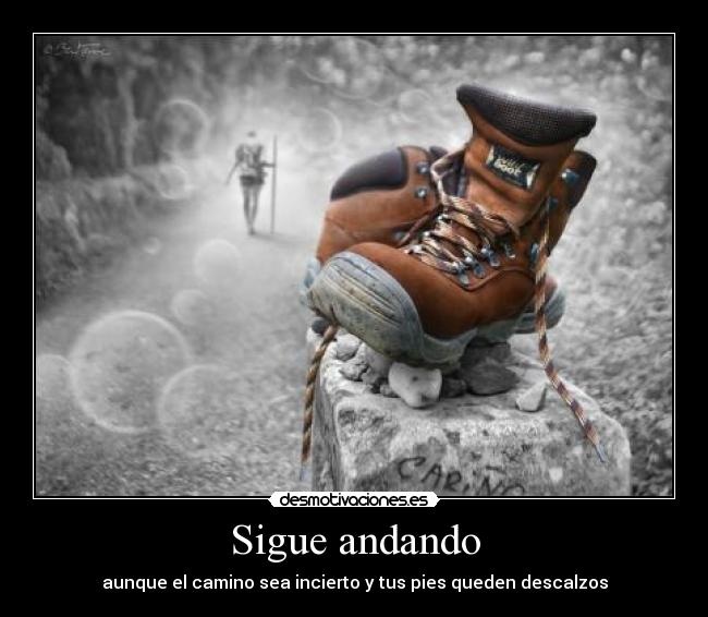 Sigue andando - aunque el camino sea incierto y tus pies queden descalzos