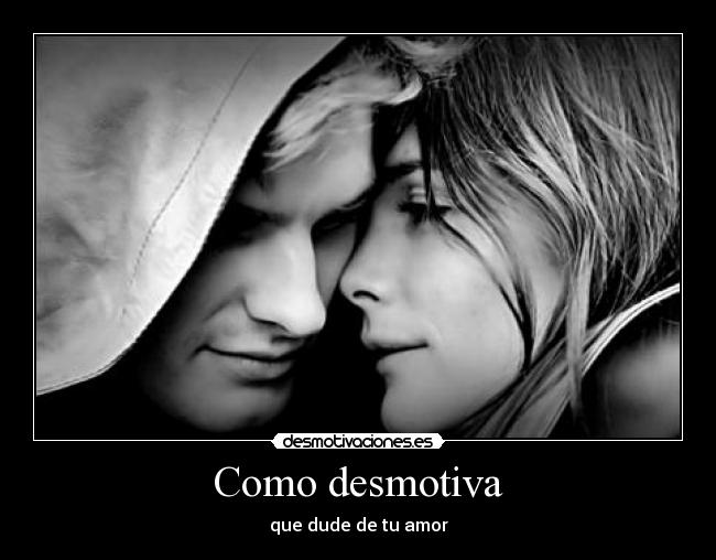 Como desmotiva - que dude de tu amor
