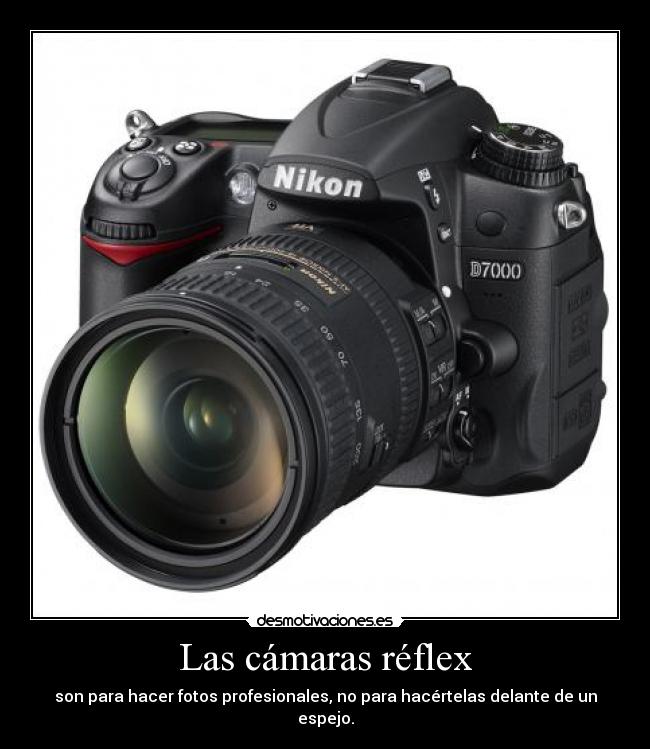 Las cámaras réflex - son para hacer fotos profesionales, no para hacértelas delante de un espejo.