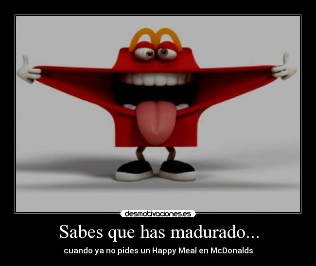 Sabes que has madurado... - cuando ya no pides un Happy Meal en McDonalds