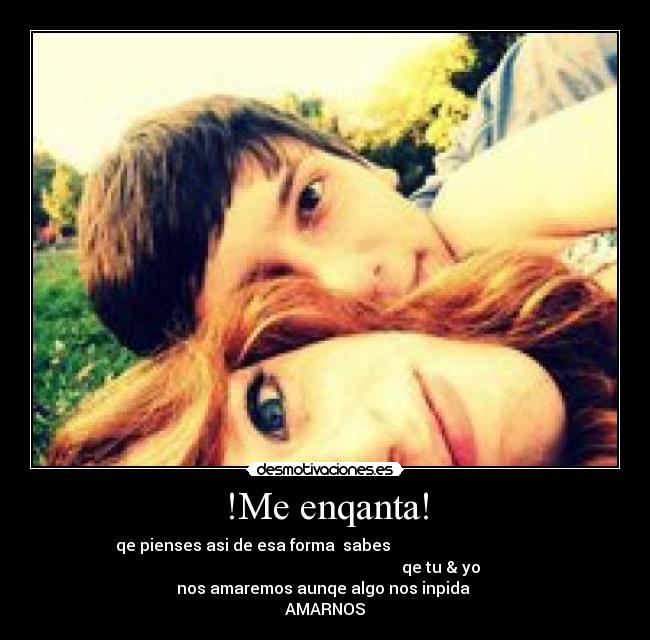!Me enqanta! - qe pienses asi de esa forma sabes
qe tu & yo
nos amaremos aunqe algo nos inpida
AMARNOS