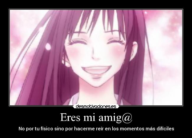 Eres mi amig@ - No por tu físico sino por hacerme reír en los momentos más difíciles