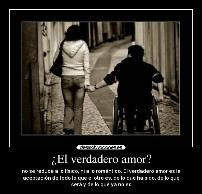 ¿El verdadero amor? - no se reduce a lo físico, ni a lo romántico. El verdadero amor es la
aceptación de todo lo que el otro es, de lo que ha sido, de lo que
será y de lo que ya no es