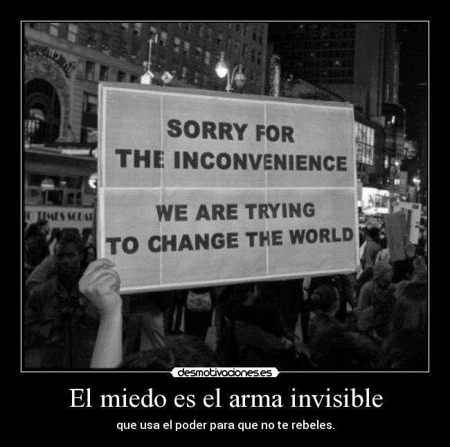 El miedo es el arma invisible - que usa el poder para que no te rebeles.