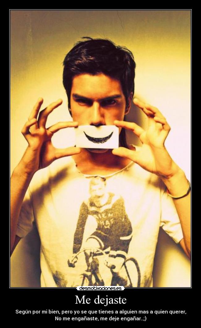 Me dejaste - Según por mi bien, pero yo se que tienes a alguien mas a quien querer,
No me engañaste, me deje engañar..;)