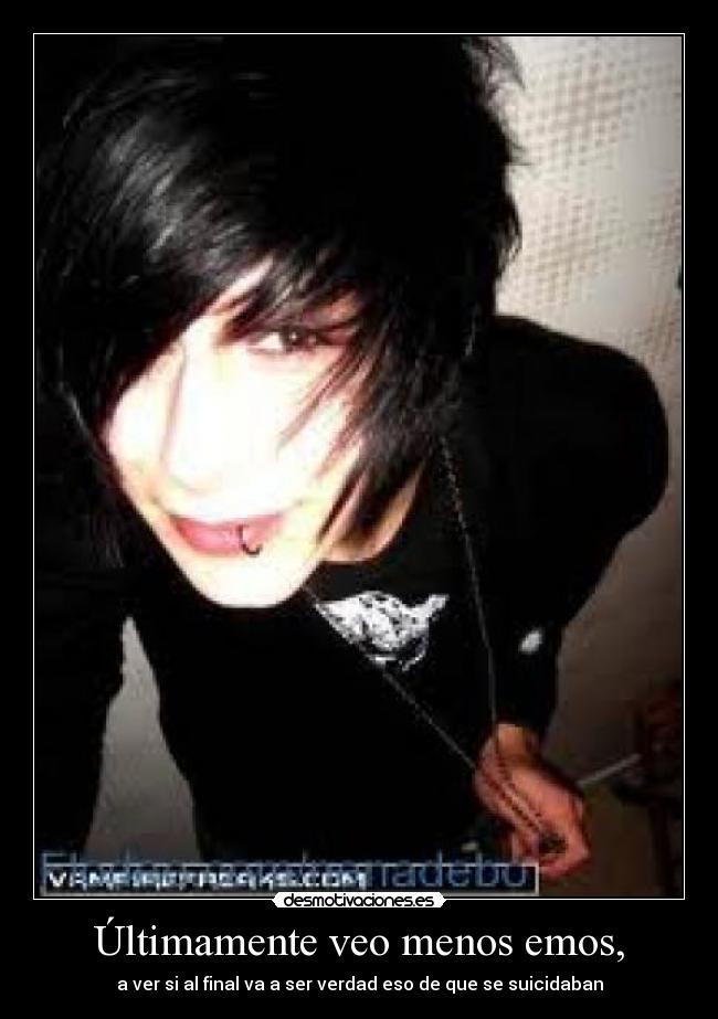 Últimamente veo menos emos, - a ver si al final va a ser verdad eso de que se suicidaban