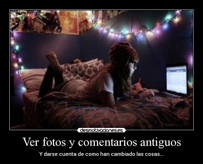 Ver fotos y comentarios antiguos - Y darse cuenta de como han cambiado las cosas...