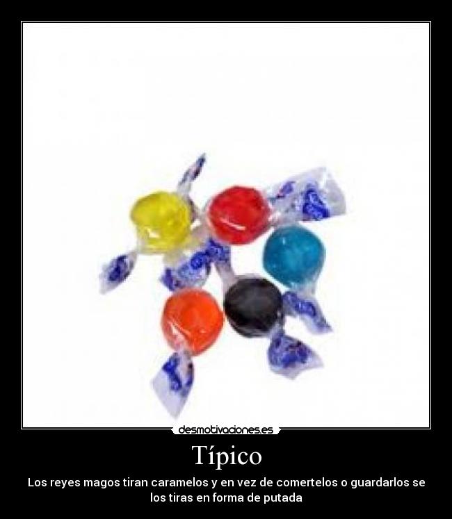 Típico - Los reyes magos tiran caramelos y en vez de comertelos o guardarlos se
los tiras en forma de putada