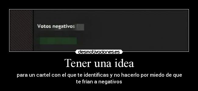 Tener una idea - para un cartel con el que te identificas y no hacerlo por miedo de que
te frían a negativos