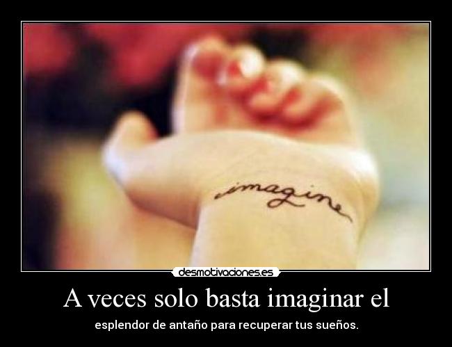 A veces solo basta imaginar el - esplendor de antaño para recuperar tus sueños.