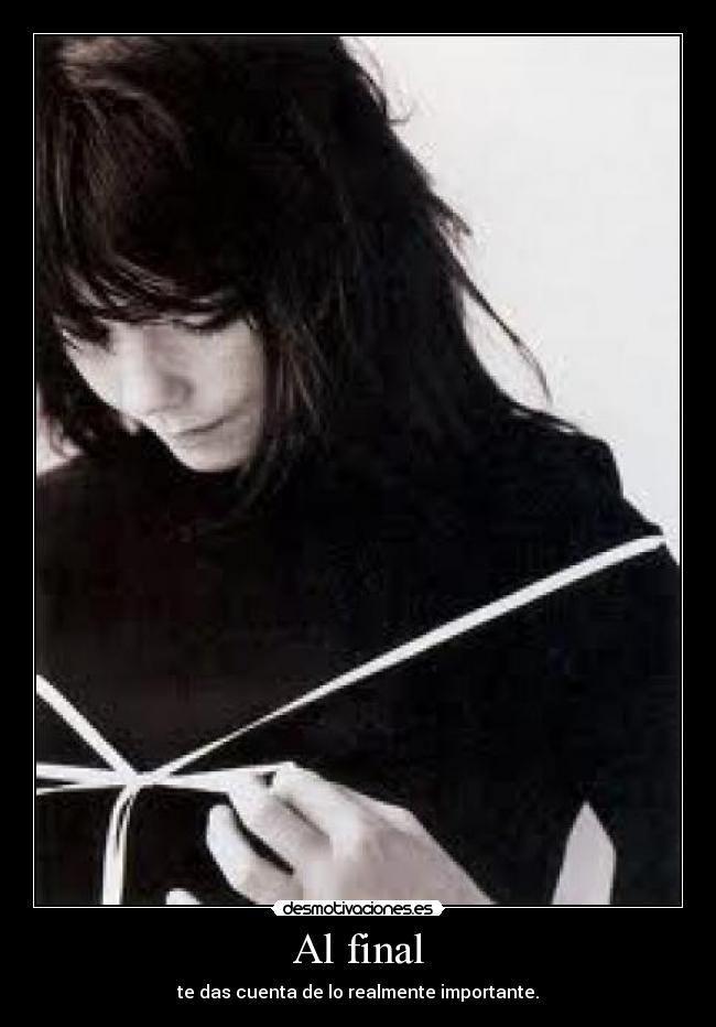 Al final - te das cuenta de lo realmente importante.