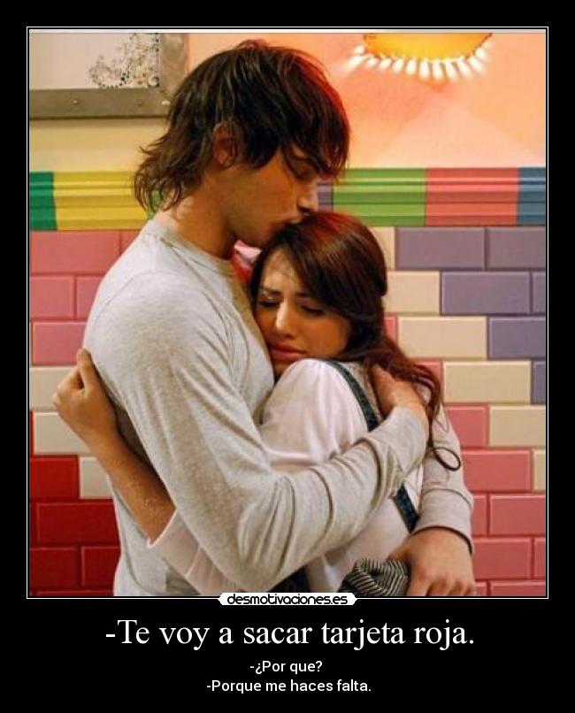 -Te voy a sacar tarjeta roja. - -¿Por que? 
-Porque me haces falta.