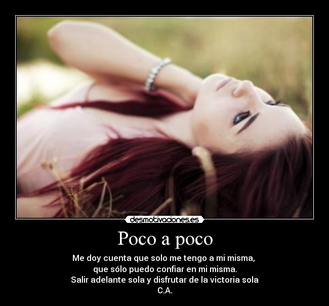 Poco a poco - Me doy cuenta que solo me tengo a mi misma,
que sólo puedo confiar en mi misma.
Salir adelante sola y disfrutar de la victoria sola
C.A.