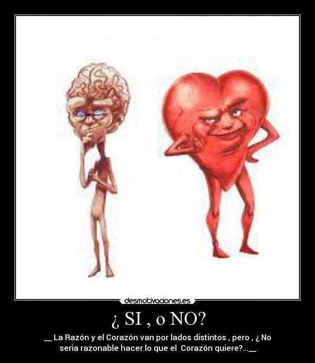 ¿ SI , o NO? - __ La Razón y el Corazón van por lados distintos , pero , ¿ No
seria razonable hacer lo que el Corazón quiere?...__