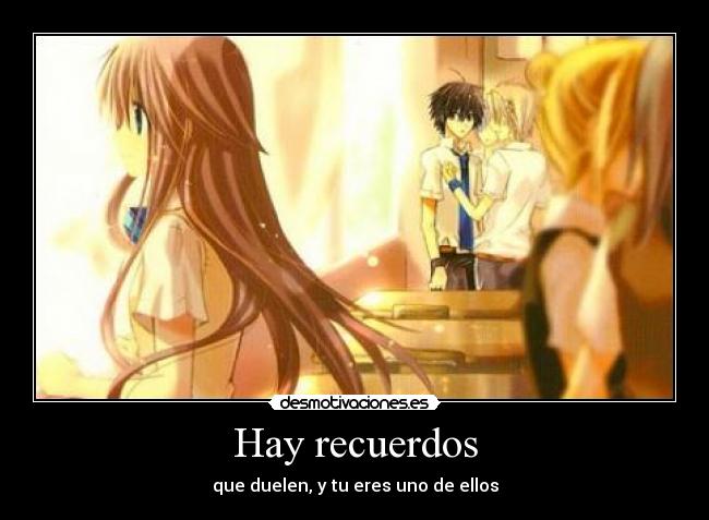 Hay recuerdos - que duelen, y tu eres uno de ellos