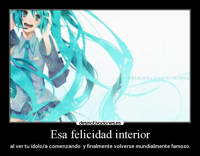 Esa felicidad interior - al ver tu ídolo/a comenzando y finalmente volverse mundialmente famoso.