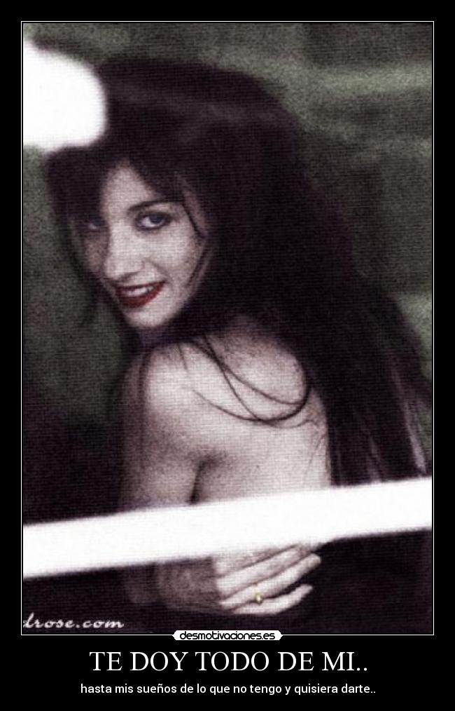 TE DOY TODO DE MI.. - hasta mis sueños de lo que no tengo y quisiera darte..