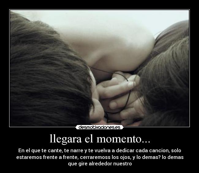 llegara el momento... -