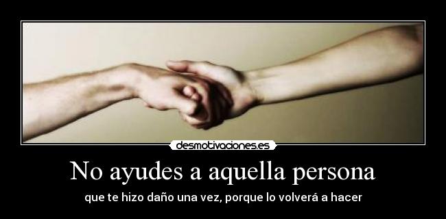 No ayudes a aquella persona -
