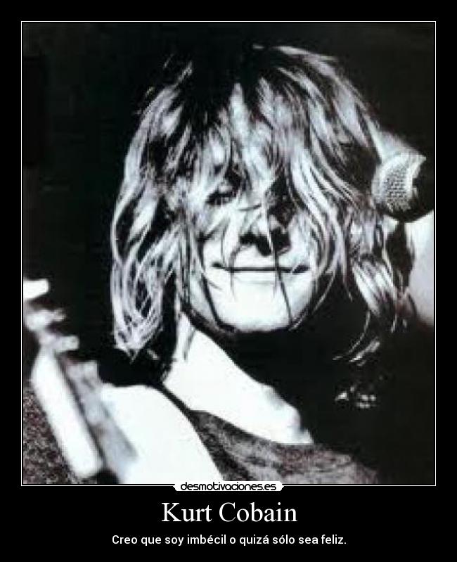 Kurt Cobain - Creo que soy imbécil o quizá sólo sea feliz.