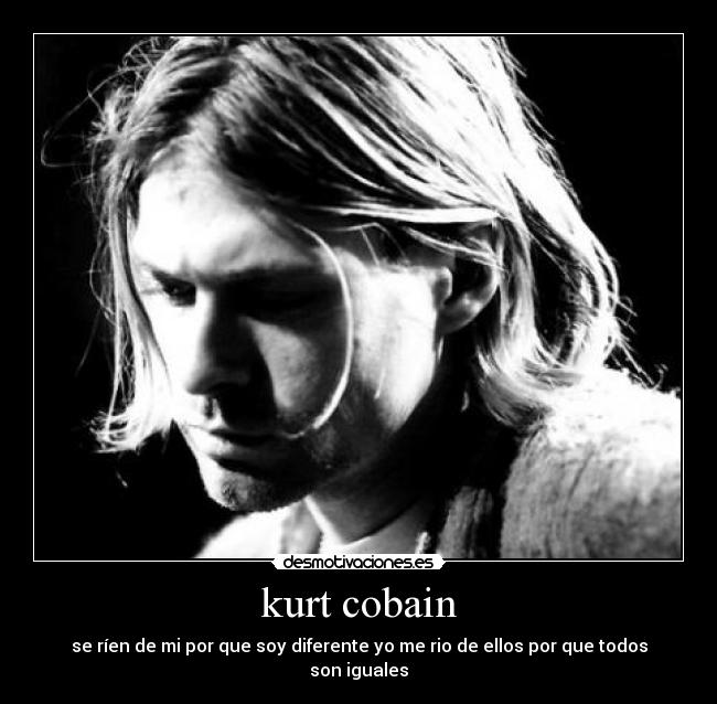 kurt cobain - se ríen de mi por que soy diferente yo me rio de ellos por que todos son iguales
