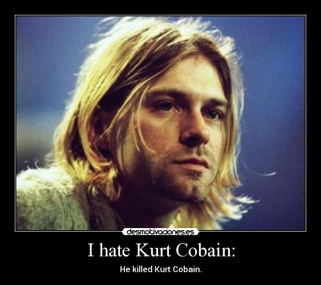 I hate Kurt Cobain: - 