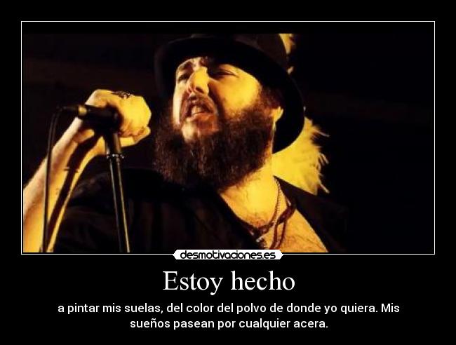 Estoy hecho - a pintar mis suelas, del color del polvo de donde yo quiera. Mis
sueños pasean por cualquier acera.