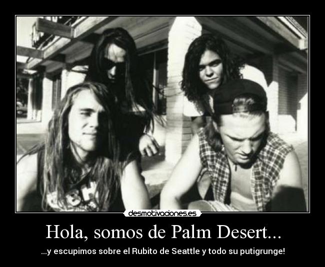 Hola, somos de Palm Desert... - ...y escupimos sobre el Rubito de Seattle y todo su putigrunge!