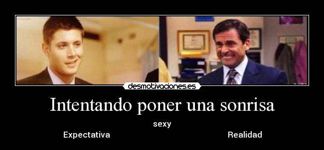 Intentando poner una sonrisa - sexy
Expectativa                                                           Realidad