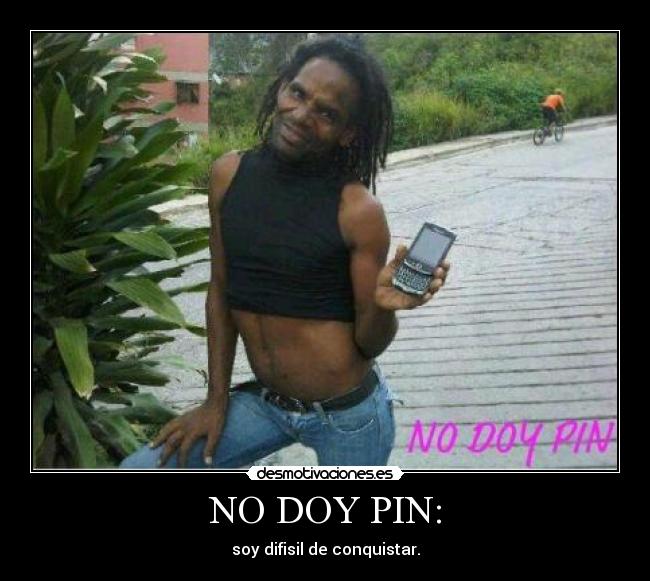 NO DOY PIN: - soy difisil de conquistar.