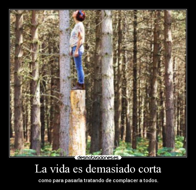 La vida es demasiado corta - como para pasarla tratando de complacer a todos.