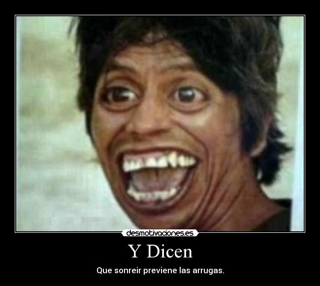 Y Dicen - Que sonreir previene las arrugas.