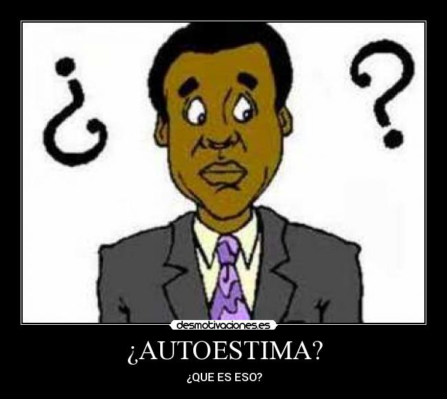 ¿AUTOESTIMA? - ¿QUE ES ESO?