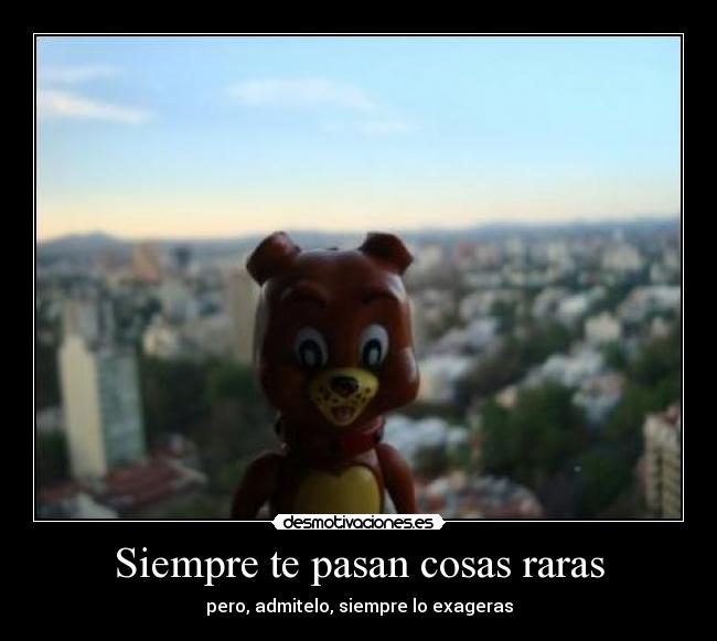 Siempre te pasan cosas raras - pero, admitelo, siempre lo exageras