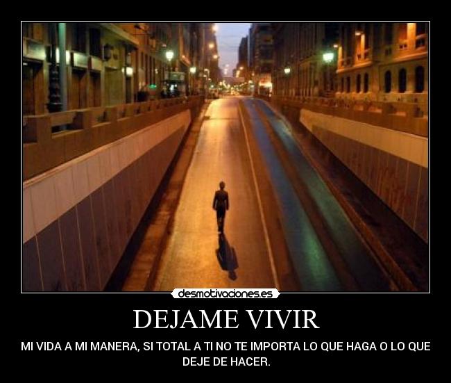 DEJAME VIVIR - MI VIDA A MI MANERA, SI TOTAL A TI NO TE IMPORTA LO QUE HAGA O LO QUE
DEJE DE HACER.