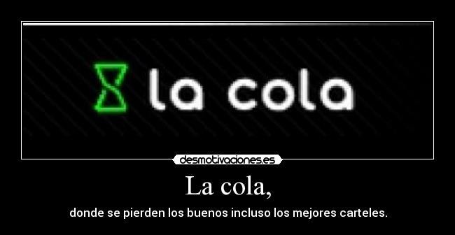La cola, -