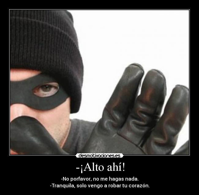 -¡Alto ahí! - -No porfavor, no me hagas nada.
-Tranquila, solo vengo a robar tu corazón.