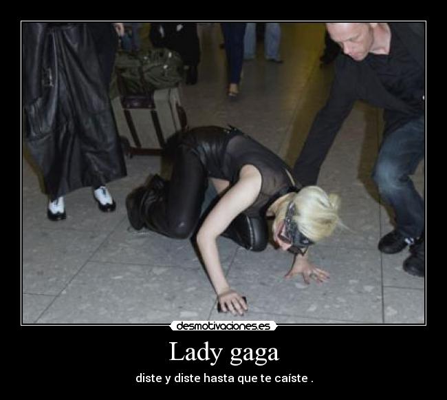 Lady gaga - diste y diste hasta que te caíste .