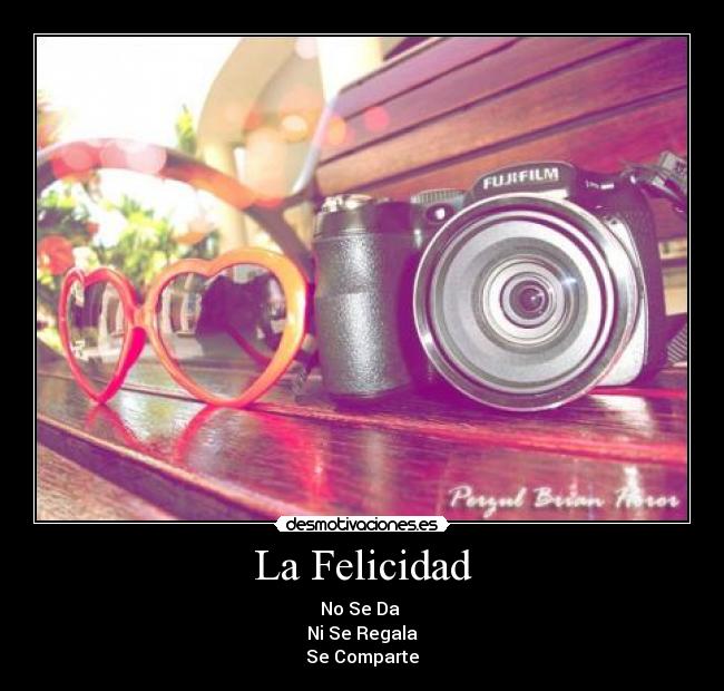 La Felicidad - No Se Da 
Ni Se Regala
Se Comparte
